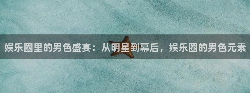 jdb电子游戏变脸：娱乐圈里的男色盛宴：从明星到幕后，娱乐圈的男色元素