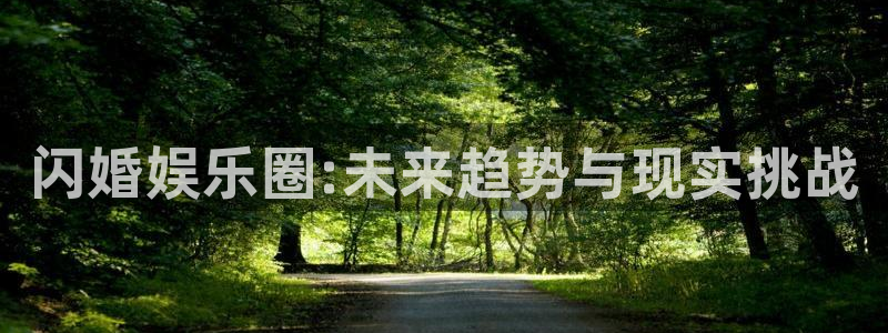 jdb电子试玩网址：闪婚娱乐圈:未来趋势与现实挑战