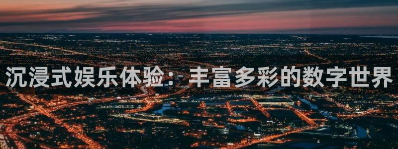 jdb电子网址：沉浸式娱乐体验：丰富多彩的数字世界