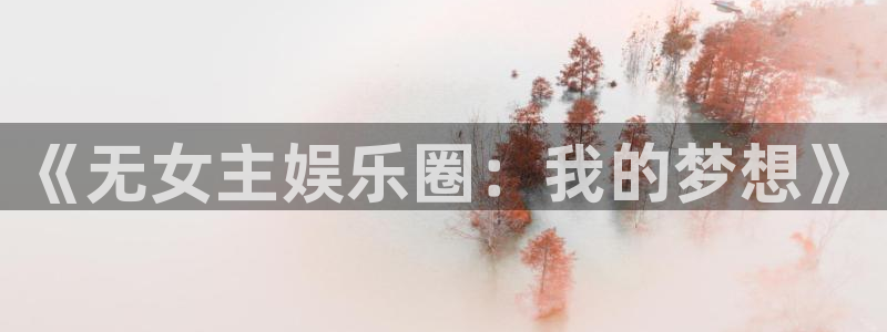jdb电子网址：《无女主娱乐圈：我的梦想》
