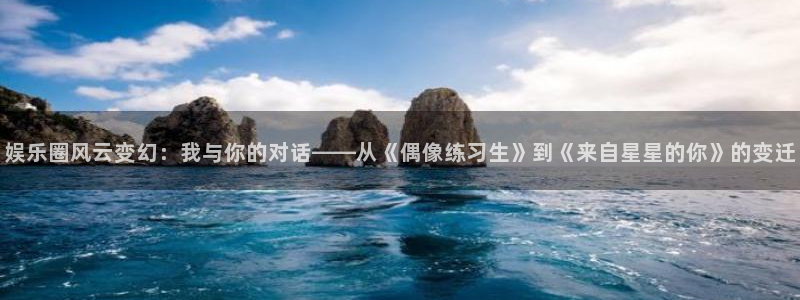 jdb电子游戏哪个容易赢：娱乐圈风云变幻：我与你的对话——从《偶像练习生》到《来自星星的你》的变迁