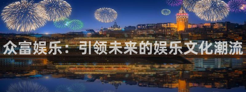 jdb电子招财猫爆率技巧：众富娱乐：引领未来的娱乐文化潮流