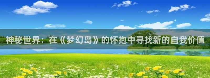 jdb电子魔术秀：神秘世界：在《梦幻岛》的怀抱中寻找新的自我价值