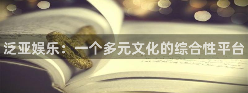 jdb电子哪个好赢钱：泛亚娱乐：一个多元文化的综合性平台
