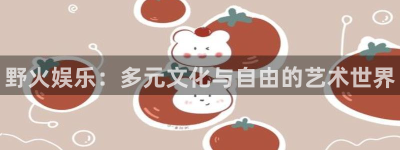jdb电子变脸破解：野火娱乐：多元文化与自由的艺术世界