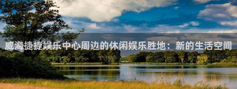 jdb电子平台注册：威海捷捷娱乐中心周边的休闲娱乐胜地：新的生活空间